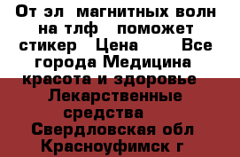 От эл. магнитных волн на тлф – поможет стикер › Цена ­ 1 - Все города Медицина, красота и здоровье » Лекарственные средства   . Свердловская обл.,Красноуфимск г.